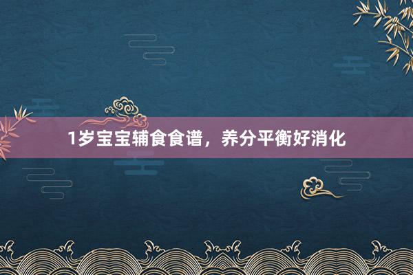 1岁宝宝辅食食谱，养分平衡好消化