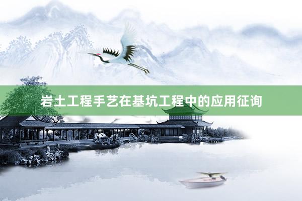 岩土工程手艺在基坑工程中的应用征询