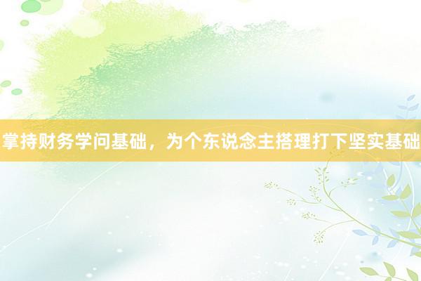掌持财务学问基础，为个东说念主搭理打下坚实基础
